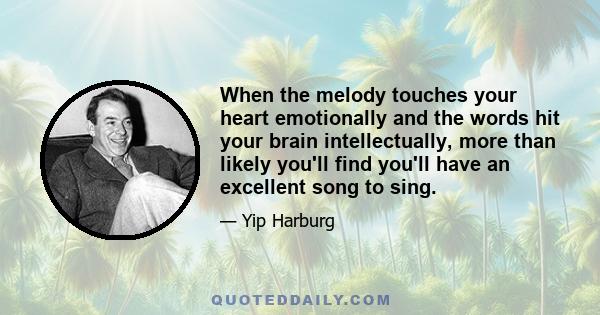 When the melody touches your heart emotionally and the words hit your brain intellectually, more than likely you'll find you'll have an excellent song to sing.