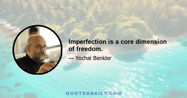 Imperfection is a core dimension of freedom.
