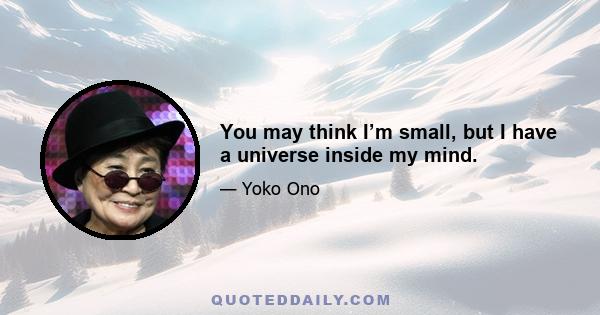 You may think I’m small, but I have a universe inside my mind.