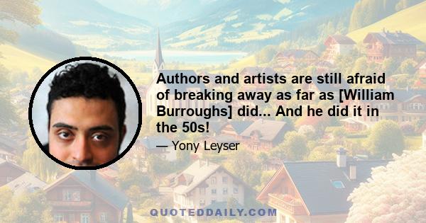 Authors and artists are still afraid of breaking away as far as [William Burroughs] did... And he did it in the 50s!