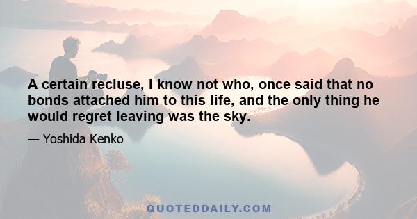 A certain recluse, I know not who, once said that no bonds attached him to this life, and the only thing he would regret leaving was the sky.