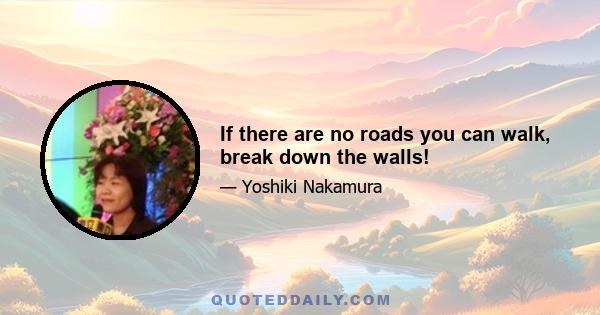 If there are no roads you can walk, break down the walls!