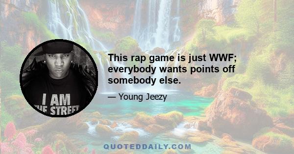 This rap game is just WWF; everybody wants points off somebody else.