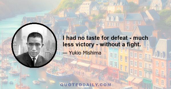 I had no taste for defeat - much less victory - without a fight.