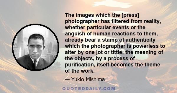 The images which the [press] photographer has filtered from reality, whether particular events or the anguish of human reactions to them, already bear a stamp of authenticity which the photographer is powerless to alter 