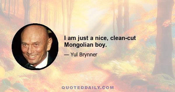 I am just a nice, clean-cut Mongolian boy.