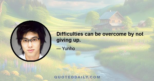 Difficulties can be overcome by not giving up.