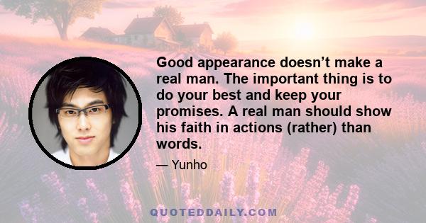 Good appearance doesn’t make a real man. The important thing is to do your best and keep your promises. A real man should show his faith in actions (rather) than words.