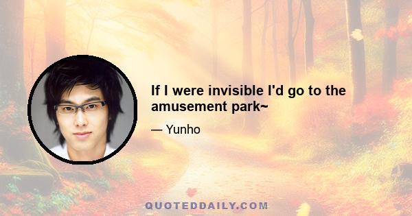 If I were invisible I'd go to the amusement park~