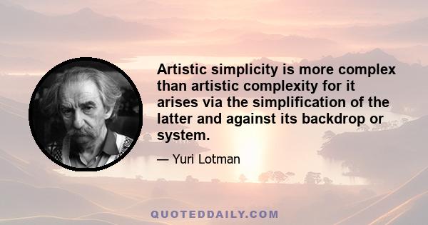 Artistic simplicity is more complex than artistic complexity for it arises via the simplification of the latter and against its backdrop or system.