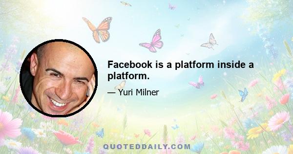 Facebook is a platform inside a platform.