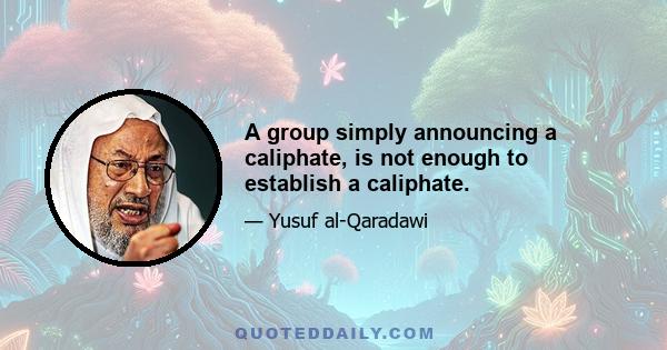 A group simply announcing a caliphate, is not enough to establish a caliphate.