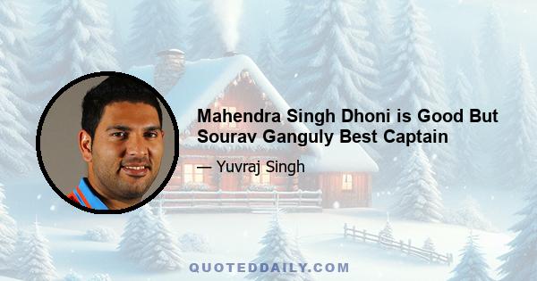 Mahendra Singh Dhoni is Good But Sourav Ganguly Best Captain