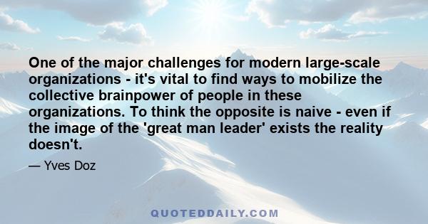 One of the major challenges for modern large-scale organizations - it's vital to find ways to mobilize the collective brainpower of people in these organizations. To think the opposite is naive - even if the image of