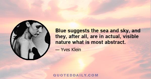 Blue suggests the sea and sky, and they, after all, are in actual, visible nature what is most abstract.