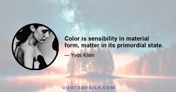 Color is sensibility in material form, matter in its primordial state.