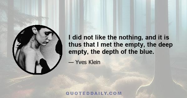 I did not like the nothing, and it is thus that I met the empty, the deep empty, the depth of the blue.