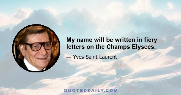 My name will be written in fiery letters on the Champs Elysees.