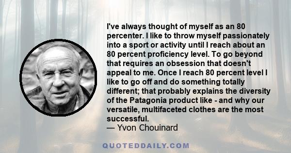 I've always thought of myself as an 80 percenter. I like to throw myself passionately into a sport or activity until I reach about an 80 percent proficiency level. To go beyond that requires an obsession that doesn't