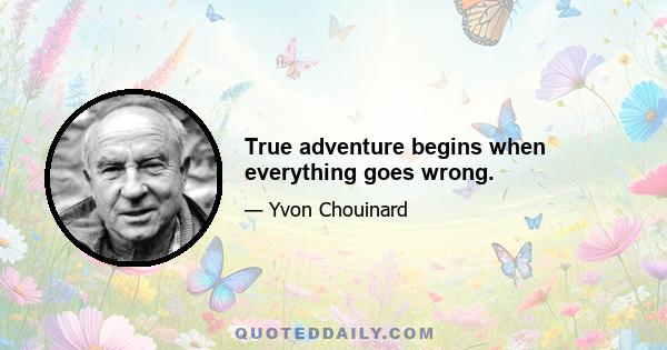 True adventure begins when everything goes wrong.