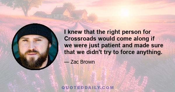 I knew that the right person for Crossroads would come along if we were just patient and made sure that we didn't try to force anything.