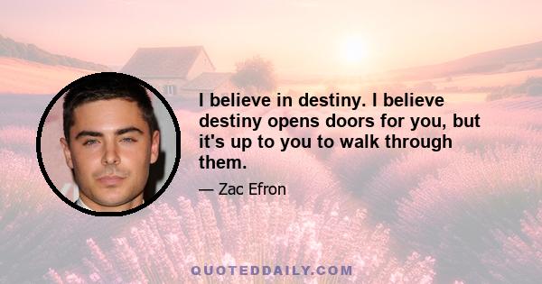 I believe in destiny. I believe destiny opens doors for you, but it's up to you to walk through them.