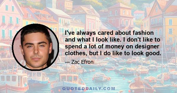 I've always cared about fashion and what I look like. I don't like to spend a lot of money on designer clothes, but I do like to look good.