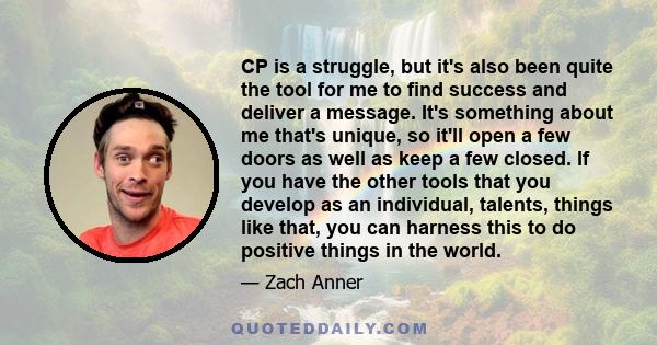 CP is a struggle, but it's also been quite the tool for me to find success and deliver a message. It's something about me that's unique, so it'll open a few doors as well as keep a few closed. If you have the other