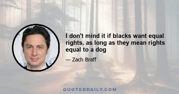 I don't mind it if blacks want equal rights, as long as they mean rights equal to a dog