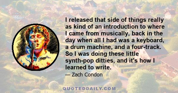 I released that side of things really as kind of an introduction to where I came from musically, back in the day when all I had was a keyboard, a drum machine, and a four-track. So I was doing these little synth-pop