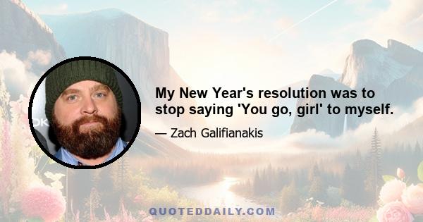 My New Year's resolution was to stop saying 'You go, girl' to myself.