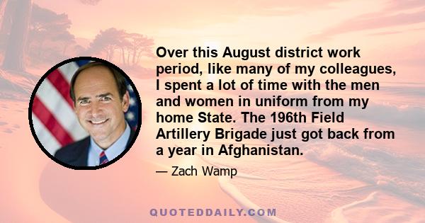 Over this August district work period, like many of my colleagues, I spent a lot of time with the men and women in uniform from my home State. The 196th Field Artillery Brigade just got back from a year in Afghanistan.