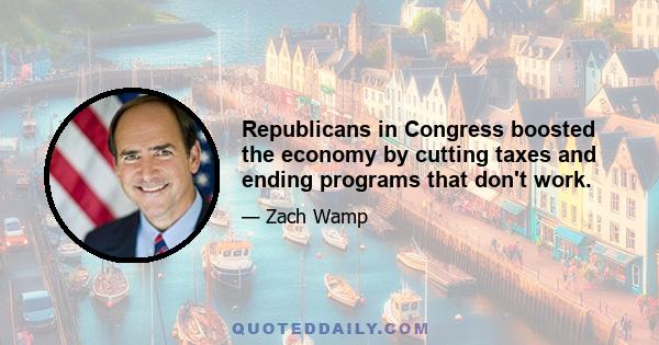 Republicans in Congress boosted the economy by cutting taxes and ending programs that don't work.