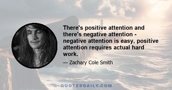 There's positive attention and there's negative attention - negative attention is easy, positive attention requires actual hard work.