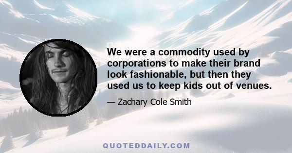 We were a commodity used by corporations to make their brand look fashionable, but then they used us to keep kids out of venues.