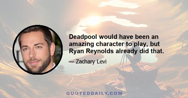 Deadpool would have been an amazing character to play, but Ryan Reynolds already did that.