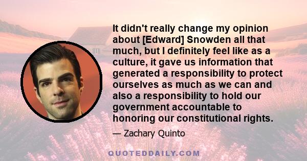 It didn't really change my opinion about [Edward] Snowden all that much, but I definitely feel like as a culture, it gave us information that generated a responsibility to protect ourselves as much as we can and also a