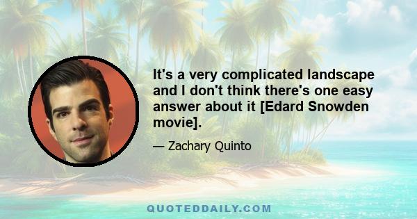 It's a very complicated landscape and I don't think there's one easy answer about it [Edard Snowden movie].