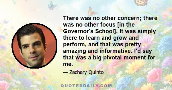 There was no other concern; there was no other focus [in the Governor's School]. It was simply there to learn and grow and perform, and that was pretty amazing and informative. I'd say that was a big pivotal moment for