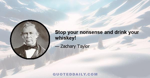 Stop your nonsense and drink your whiskey!