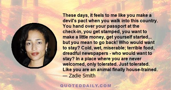 These days, it feels to me like you make a devil's pact when you walk into this country. You hand over your passport at the check-in, you get stamped, you want to make a little money, get yourself started... but you