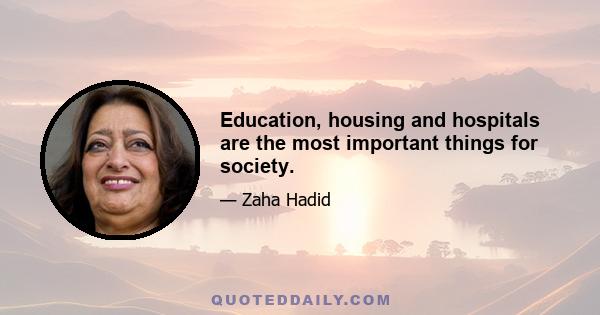 Education, housing and hospitals are the most important things for society.