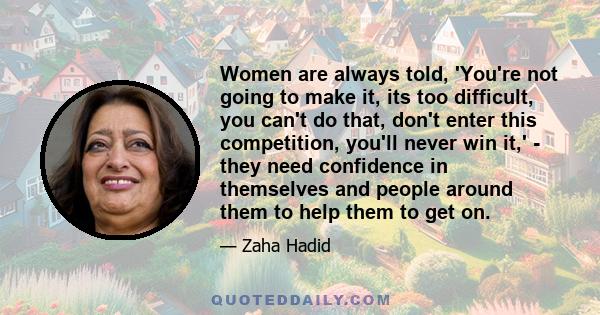 Women are always told, 'You're not going to make it, its too difficult, you can't do that, don't enter this competition, you'll never win it,' - they need confidence in themselves and people around them to help them to