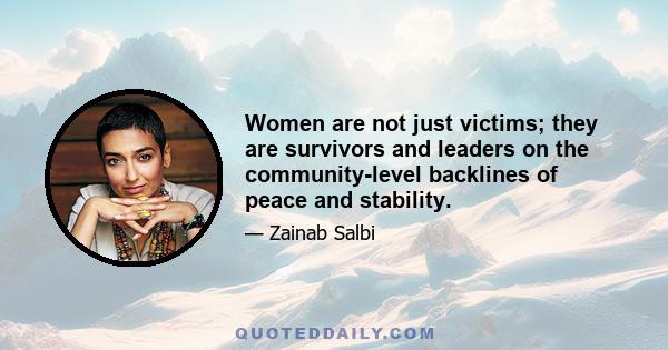 Women are not just victims; they are survivors and leaders on the community-level backlines of peace and stability.