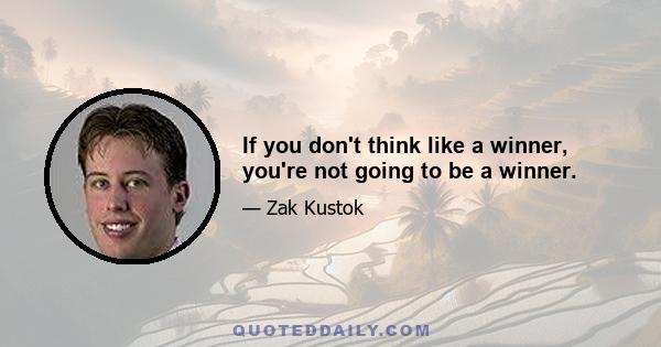 If you don't think like a winner, you're not going to be a winner.