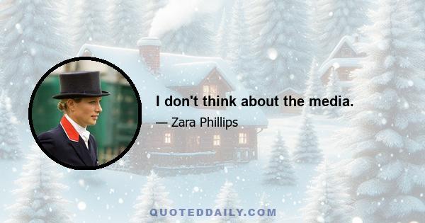 I don't think about the media.