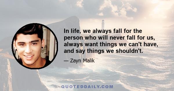 In life, we always fall for the person who will never fall for us, always want things we can't have, and say things we shouldn't.