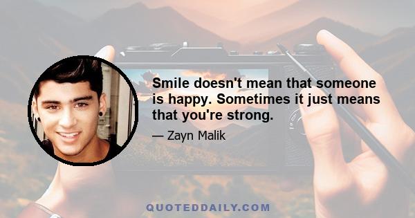 Smile doesn't mean that someone is happy. Sometimes it just means that you're strong.