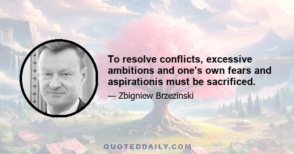 To resolve conflicts, excessive ambitions and one's own fears and aspirationis must be sacrificed.