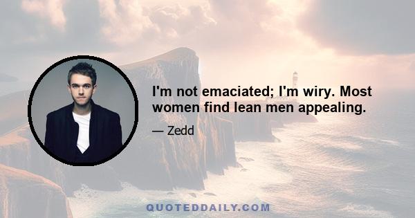 I'm not emaciated; I'm wiry. Most women find lean men appealing.